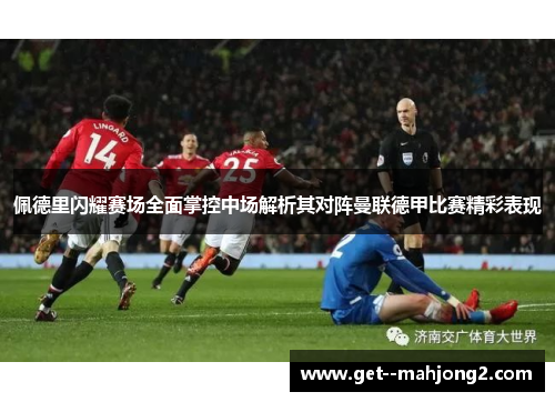 佩德里闪耀赛场全面掌控中场解析其对阵曼联德甲比赛精彩表现