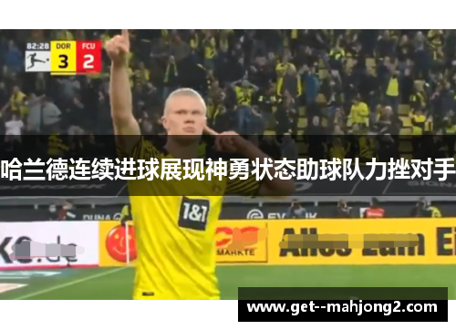 哈兰德连续进球展现神勇状态助球队力挫对手