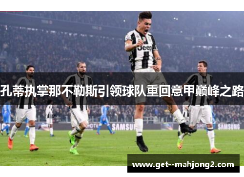 孔蒂执掌那不勒斯引领球队重回意甲巅峰之路