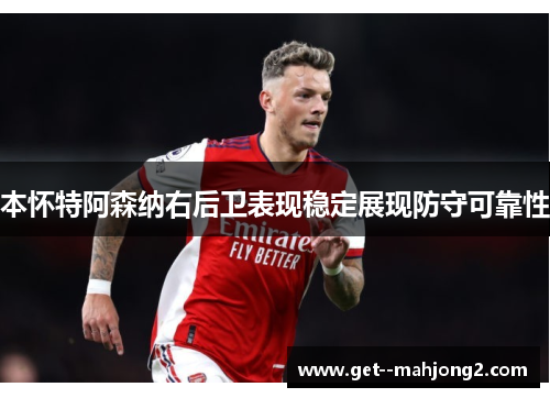 本怀特阿森纳右后卫表现稳定展现防守可靠性 本怀特阿森纳右后卫表现稳定展现防守可靠性