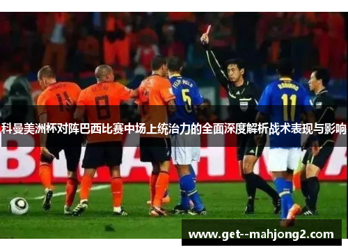 科曼美洲杯对阵巴西比赛中场上统治力的全面深度解析战术表现与影响