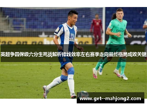 英超争四保级六分生死战解析锋线效率左右赛季走向最终格局成败关键