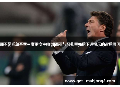那不勒斯单赛季三度更换主帅 加西亚与马扎里先后下课揭示的背后原因