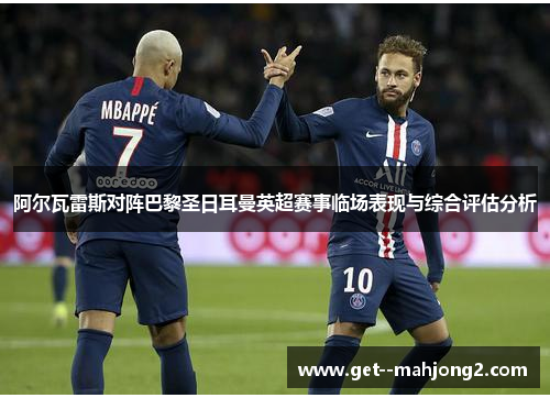 阿尔瓦雷斯对阵巴黎圣日耳曼英超赛事临场表现与综合评估分析