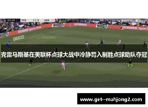 克雷马斯基在美联杯点球大战中冷静罚入制胜点球助队夺冠