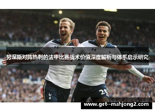 努涅斯对阵热刺的法甲比赛战术价值深度解析与体系启示研究