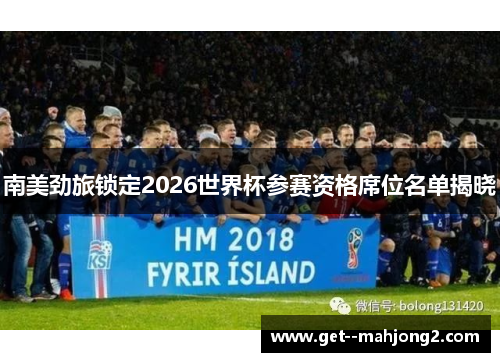 南美劲旅锁定2026世界杯参赛资格席位名单揭晓