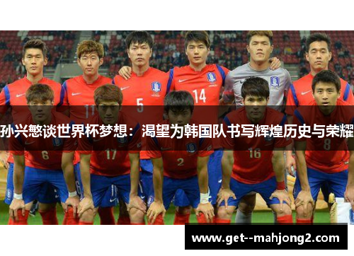 孙兴慜谈世界杯梦想：渴望为韩国队书写辉煌历史与荣耀