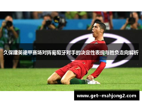 久保建英德甲赛场对阵葡萄牙对手的决定性表现与胜负走向解析