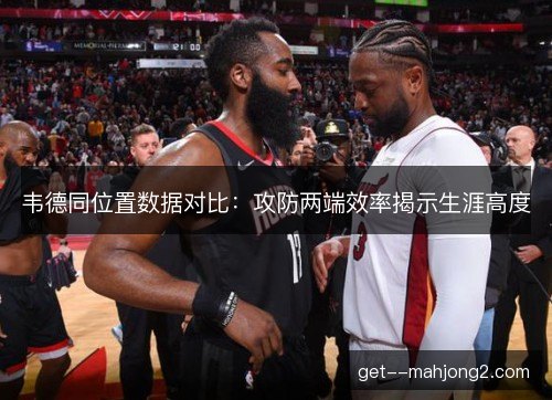 韦德同位置数据对比:攻防两端效率揭示生涯高度 韦德同位置数据对比:攻防两端效率揭示生涯高度