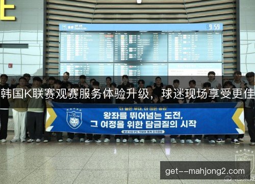 韩国K联赛观赛服务体验升级，球迷现场享受更佳